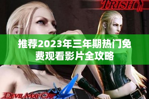 推荐2023年三年期热门免费观看影片全攻略