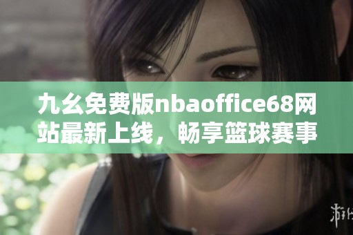 九幺免费版nbaoffice68网站最新上线，畅享篮球赛事精彩内容