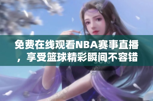 免费在线观看NBA赛事直播，享受篮球精彩瞬间不容错过