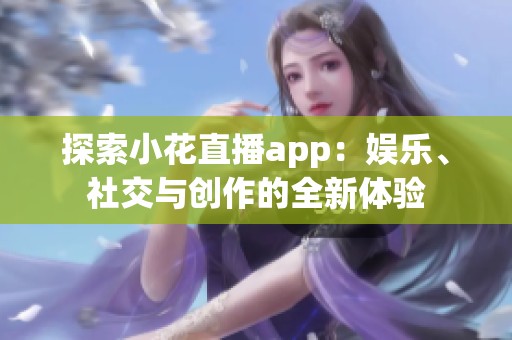 探索小花直播app：娱乐、社交与创作的全新体验