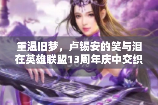 重温旧梦，卢锡安的笑与泪在英雄联盟13周年庆中交织