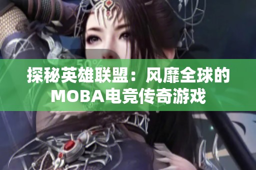 探秘英雄联盟：风靡全球的MOBA电竞传奇游戏