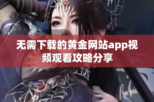 无需下载的黄金网站app视频观看攻略分享