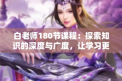 白老师180节课程：探索知识的深度与广度，让学习更有趣