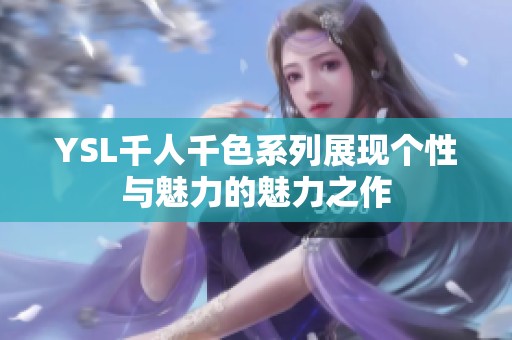 YSL千人千色系列展现个性与魅力的魅力之作