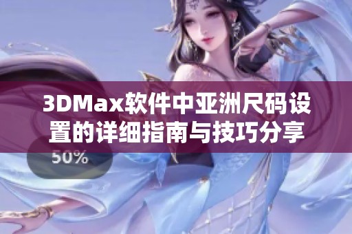 3DMax软件中亚洲尺码设置的详细指南与技巧分享