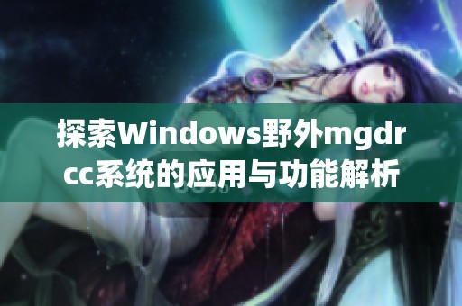 探索Windows野外mgdrcc系统的应用与功能解析