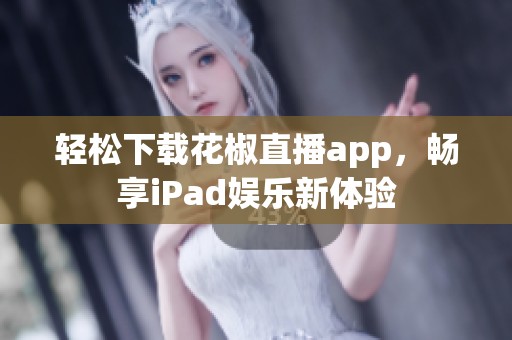 轻松下载花椒直播app，畅享iPad娱乐新体验