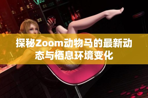 探秘Zoom动物马的最新动态与栖息环境变化