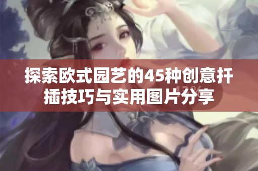 探索欧式园艺的45种创意扦插技巧与实用图片分享