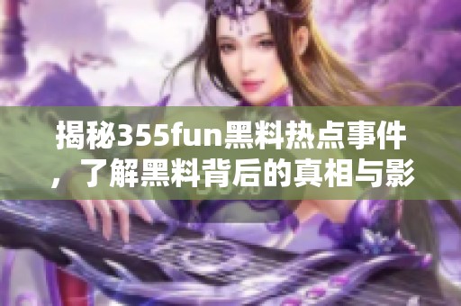 揭秘355fun黑料热点事件，了解黑料背后的真相与影响