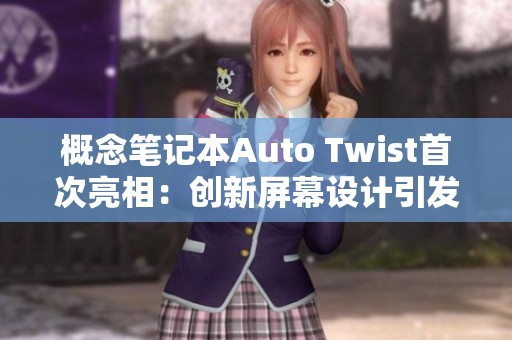 概念笔记本Auto Twist首次亮相：创新屏幕设计引发热议