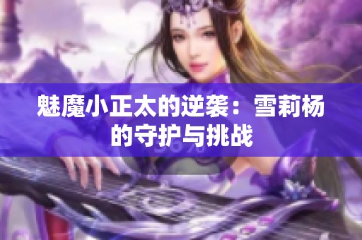 魅魔小正太的逆袭：雪莉杨的守护与挑战