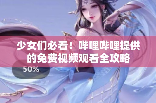 少女们必看！哔哩哔哩提供的免费视频观看全攻略