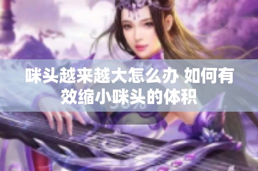 咪头越来越大怎么办 如何有效缩小咪头的体积