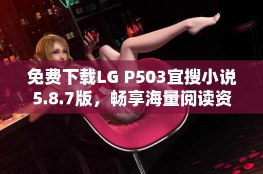 免费下载LG P503宜搜小说5.8.7版，畅享海量阅读资源