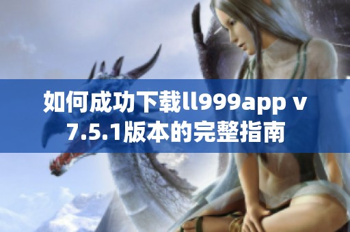 如何成功下载ll999app v7.5.1版本的完整指南