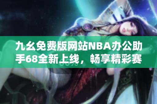 九幺免费版网站NBA办公助手68全新上线，畅享精彩赛事体验