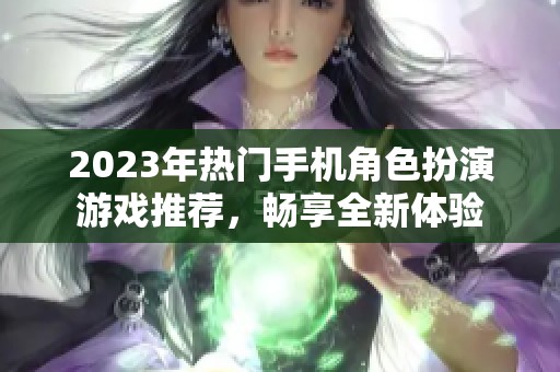 2023年热门手机角色扮演游戏推荐，畅享全新体验