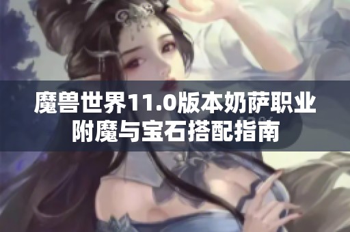 魔兽世界11.0版本奶萨职业附魔与宝石搭配指南