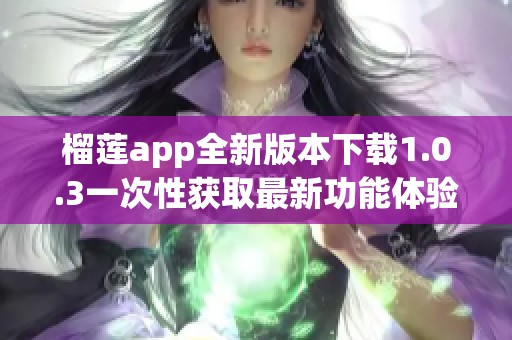 榴莲app全新版本下载1.0.3一次性获取最新功能体验