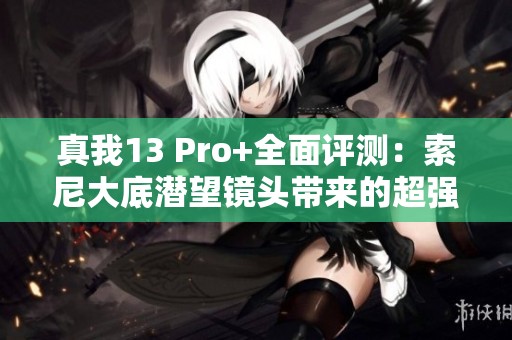 真我13 Pro+全面评测：索尼大底潜望镜头带来的超强影像体验