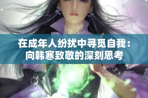 在成年人纷扰中寻觅自我：向韩寒致敬的深刻思考