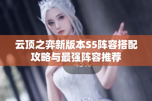 云顶之弈新版本S5阵容搭配攻略与最强阵容推荐