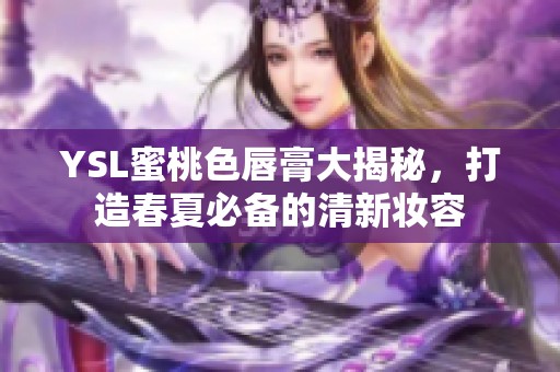 YSL蜜桃色唇膏大揭秘，打造春夏必备的清新妆容