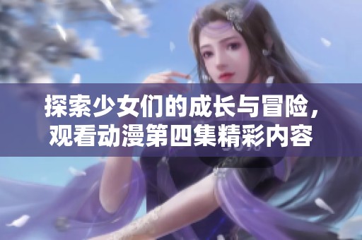 探索少女们的成长与冒险，观看动漫第四集精彩内容