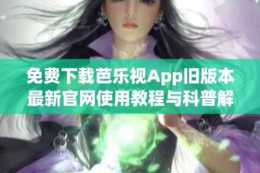 免费下载芭乐视App旧版本最新官网使用教程与科普解析