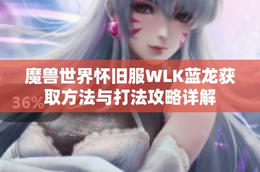 魔兽世界怀旧服WLK蓝龙获取方法与打法攻略详解