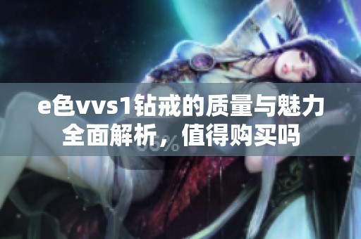 e色vvs1钻戒的质量与魅力全面解析，值得购买吗