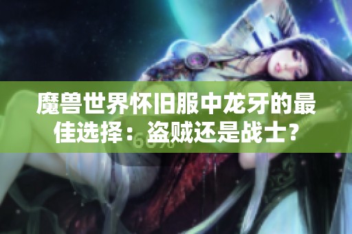 魔兽世界怀旧服中龙牙的最佳选择：盗贼还是战士？