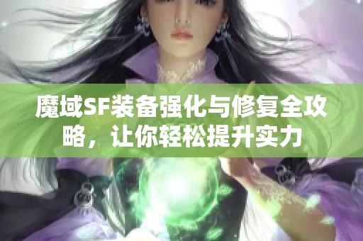 魔域SF装备强化与修复全攻略，让你轻松提升实力