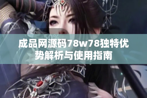 成品网源码78w78独特优势解析与使用指南