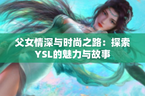 父女情深与时尚之路：探索YSL的魅力与故事