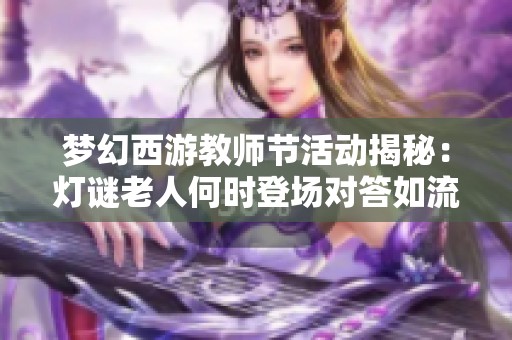 梦幻西游教师节活动揭秘：灯谜老人何时登场对答如流