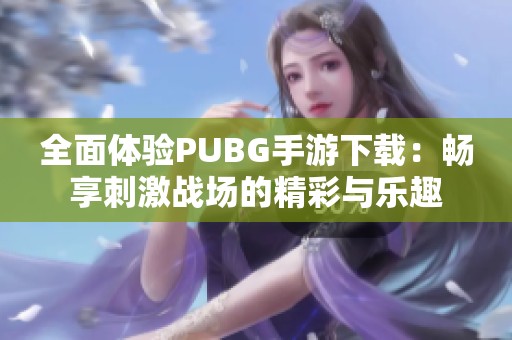 全面体验PUBG手游下载：畅享刺激战场的精彩与乐趣