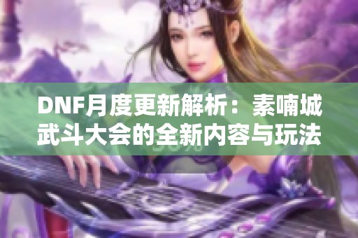 DNF月度更新解析：素喃城武斗大会的全新内容与玩法揭秘