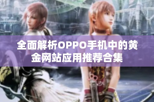 全面解析OPPO手机中的黄金网站应用推荐合集