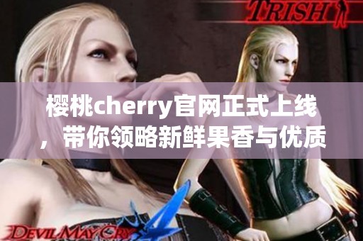 樱桃cherry官网正式上线，带你领略新鲜果香与优质服务