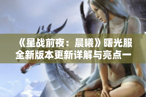 《星战前夜：晨曦》曙光服全新版本更新详解与亮点一览