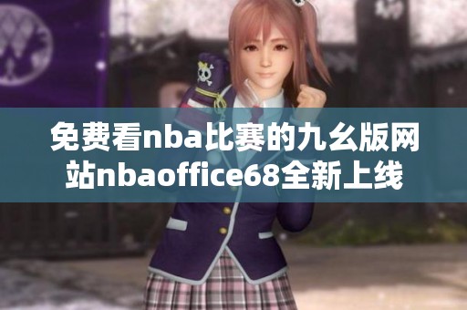 免费看nba比赛的九幺版网站nbaoffice68全新上线