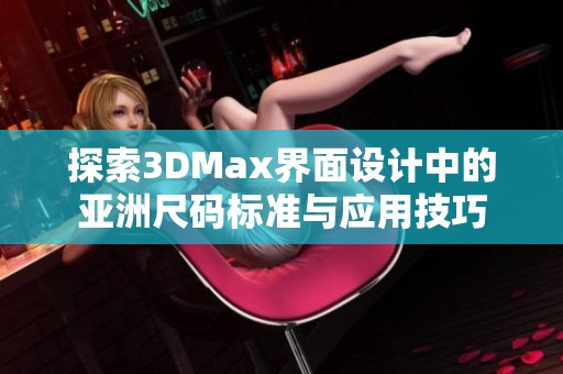 探索3DMax界面设计中的亚洲尺码标准与应用技巧