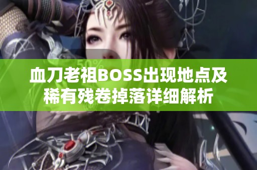 血刀老祖BOSS出现地点及稀有残卷掉落详细解析