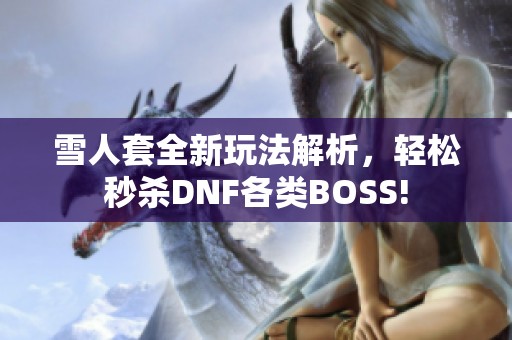 雪人套全新玩法解析，轻松秒杀DNF各类BOSS!