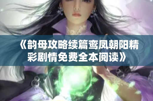 《韵母攻略续篇鸾凤朝阳精彩剧情免费全本阅读》