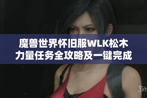 魔兽世界怀旧服WLK松木力量任务全攻略及一键完成技巧分享