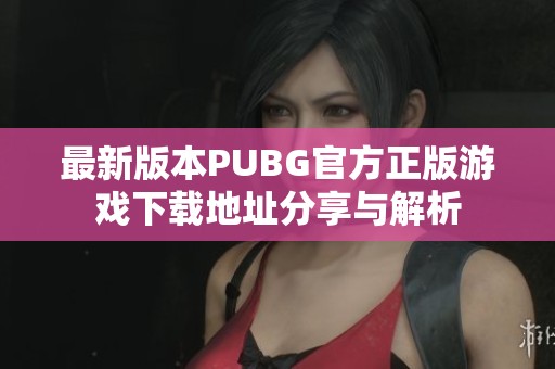 最新版本PUBG官方正版游戏下载地址分享与解析